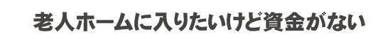 老人ホームの資金がない