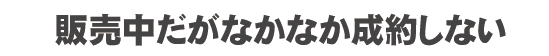 売り出し物件がなかなか成約しない